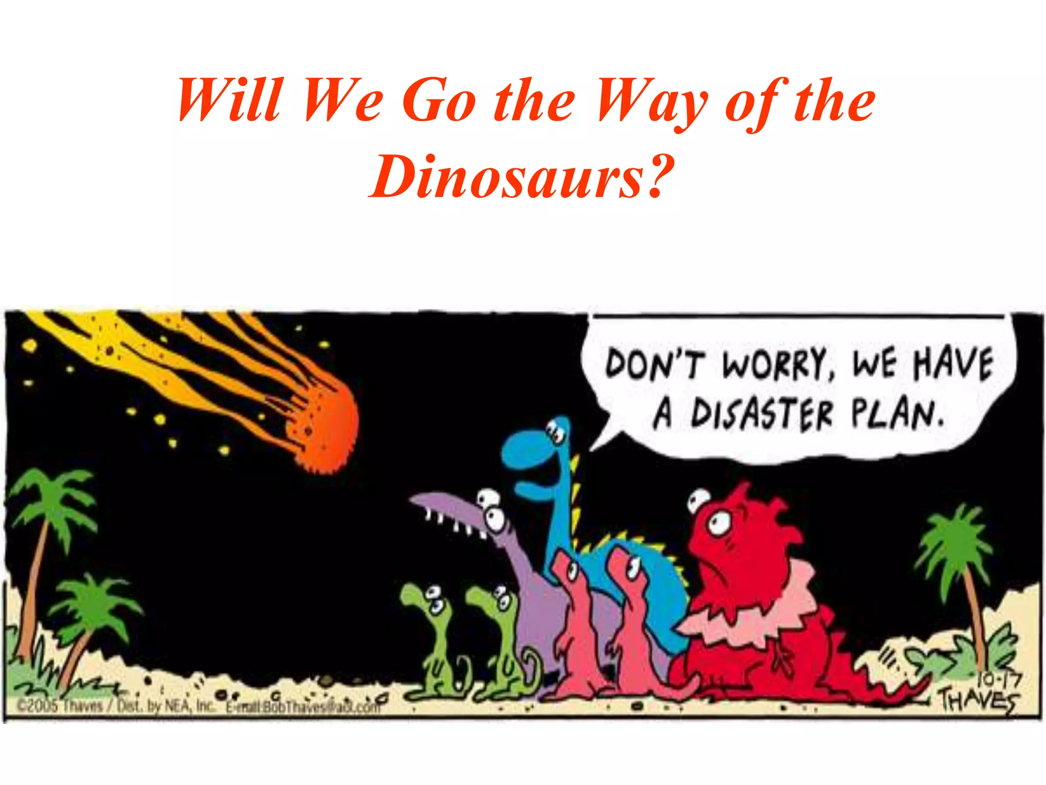 Will We Go the Way of the
Dinosaurs?
 