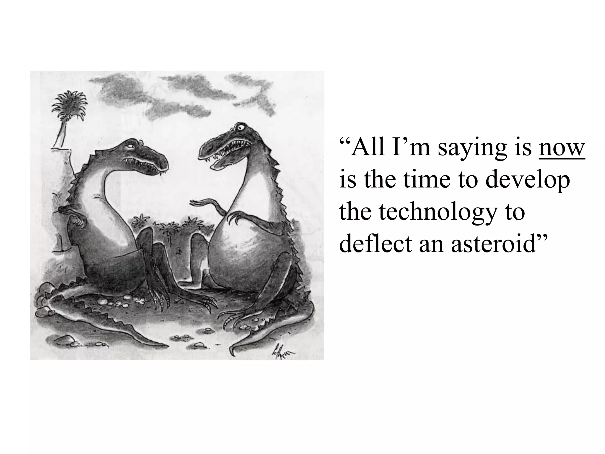 “All I’m saying is now
is the time to develop
the technology to
deflect an asteroid”
 