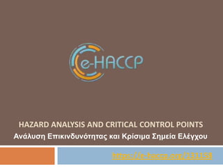 HAZARD ANALYSIS AND CRITICAL CONTROL POINTS
Ανάλσζη Επικινδσνόηηηας και Κρίζιμα Σημεία Ελέγτοσ

https://e-haccp.org/131158

 