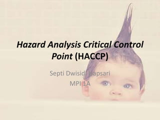 Hazard Analysis Critical Control
Point (HACCP)
Septi Dwisidi Hapsari
MPI 1A
 