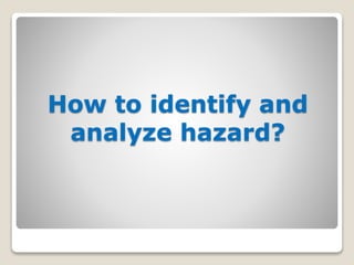 How to identify and
analyze hazard?
 
