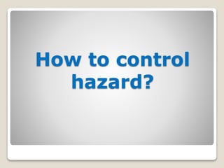 How to control
hazard?
 