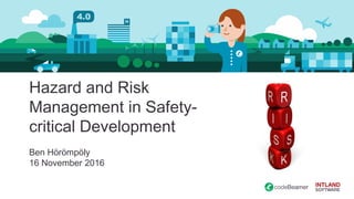 Hazard and Risk
Management in Safety-
critical Development
Ben Hörömpöly
16 November 2016
 