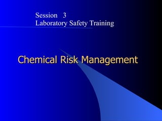 Session 3
   Laboratory Safety Training




Chemical Risk Management
 