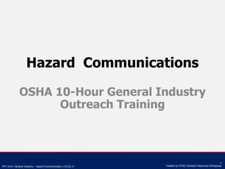 PPT 10-hr. General Industry – Hazard Communication v.03.01.17
1
Created by OTIEC Outreach Resources Workgroup
Hazard Communications
OSHA 10-Hour General Industry
Outreach Training
 