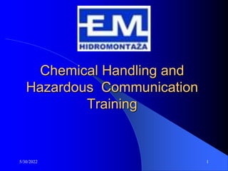 5/30/2022 1
Chemical Handling and
Hazardous Communication
Training
 