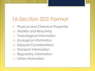 16-Section SDS Format
9. Physical and Chemical Properties
10. Stability and Reactivity
11. Toxicological Information
12. Ecological Information
13. Disposal Considerations
14. Transport Information
15. Regulatory Information
16. Other Information
 