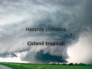 Hazarde climatice
Ciclonii tropicali

 