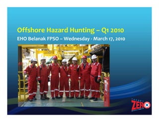 Offshore Hazard Hunting – Q1 2010
EHO Belanak FPSO – Wednesday - March 17, 2010
 