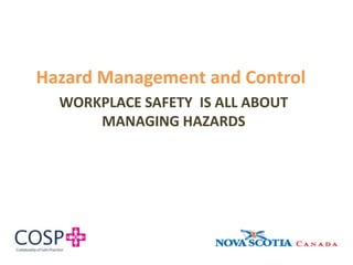 WORKPLACE SAFETY IS ALL ABOUT
MANAGING HAZARDS
Hazard Management and Control
 