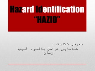 Hazard Identification
“HAZID”
‫تکنیک‬ ‫معرفی‬:
‫آسیب‬ ‫بالقوه‬ ‫عوامل‬ ‫شناسایی‬
‫رسان‬
 