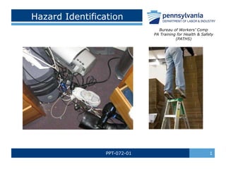 PPT-072-01 1
Hazard Identification
Bureau of Workers’ Comp
PA Training for Health & Safety
(PATHS)
 