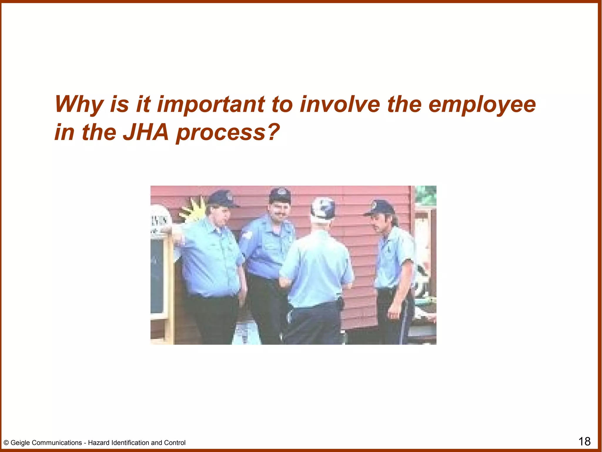 18© Geigle Communications - Hazard Identification and Control
Why is it important to involve the employee
in the JHA process?
 
