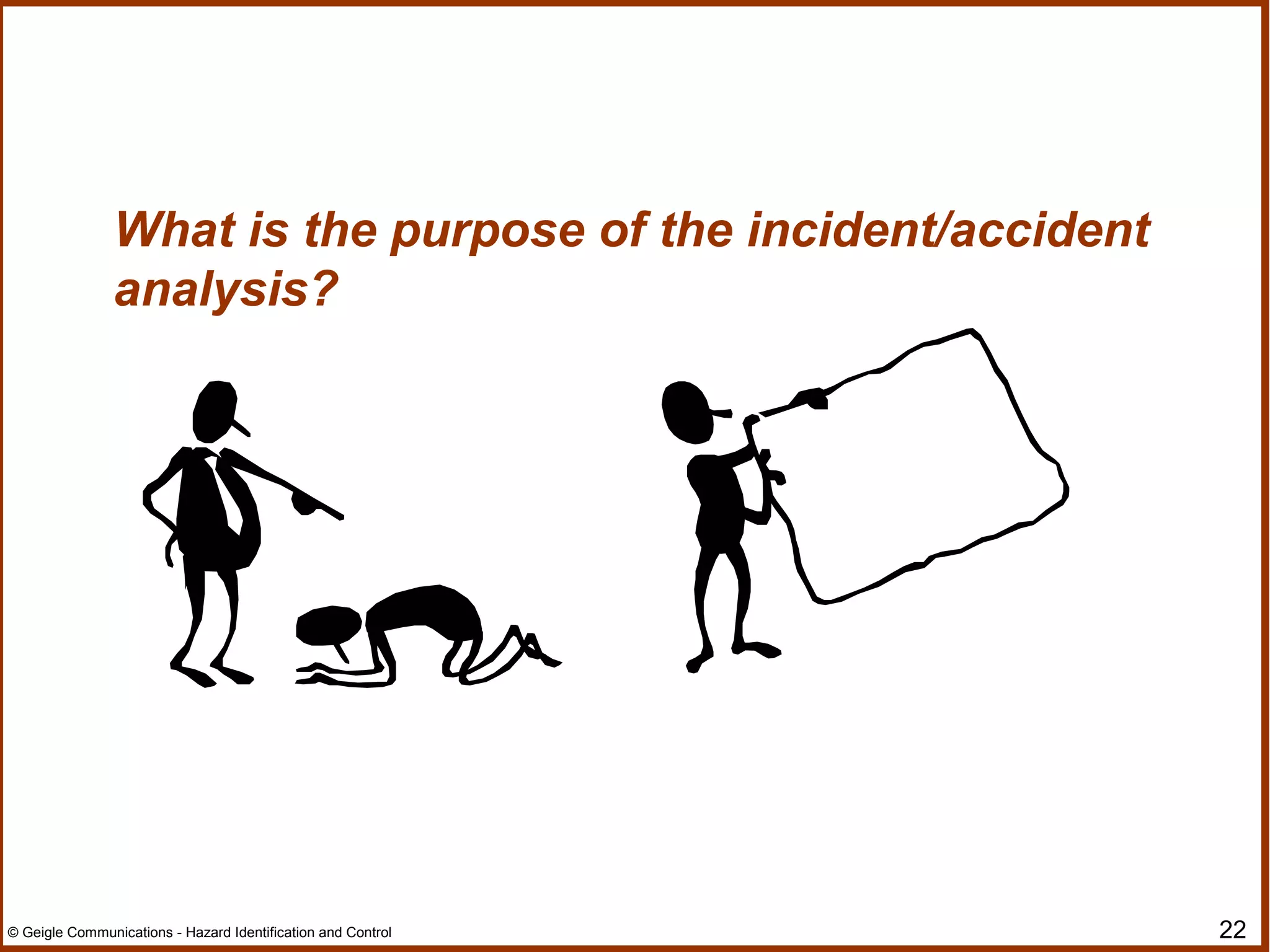 22© Geigle Communications - Hazard Identification and Control
What is the purpose of the incident/accident
analysis?
 