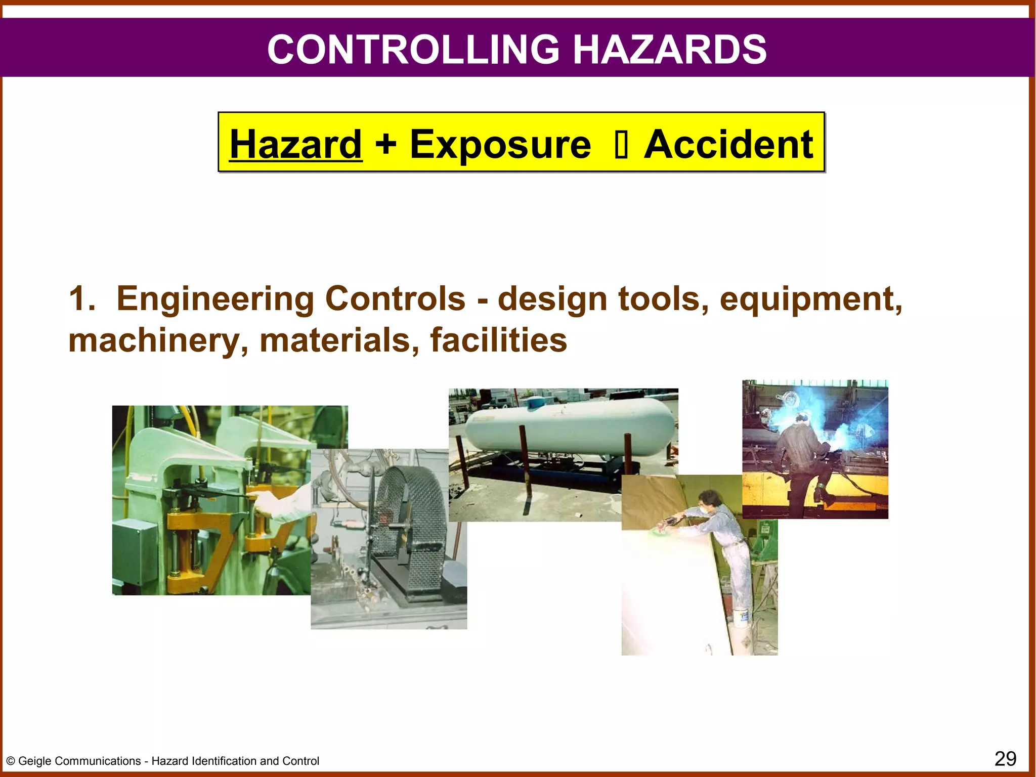 29© Geigle Communications - Hazard Identification and Control
1. Engineering Controls - design tools, equipment,
machinery, materials, facilities
Hazard + Exposure  AccidentHazard + Exposure  Accident
CONTROLLING HAZARDS
 