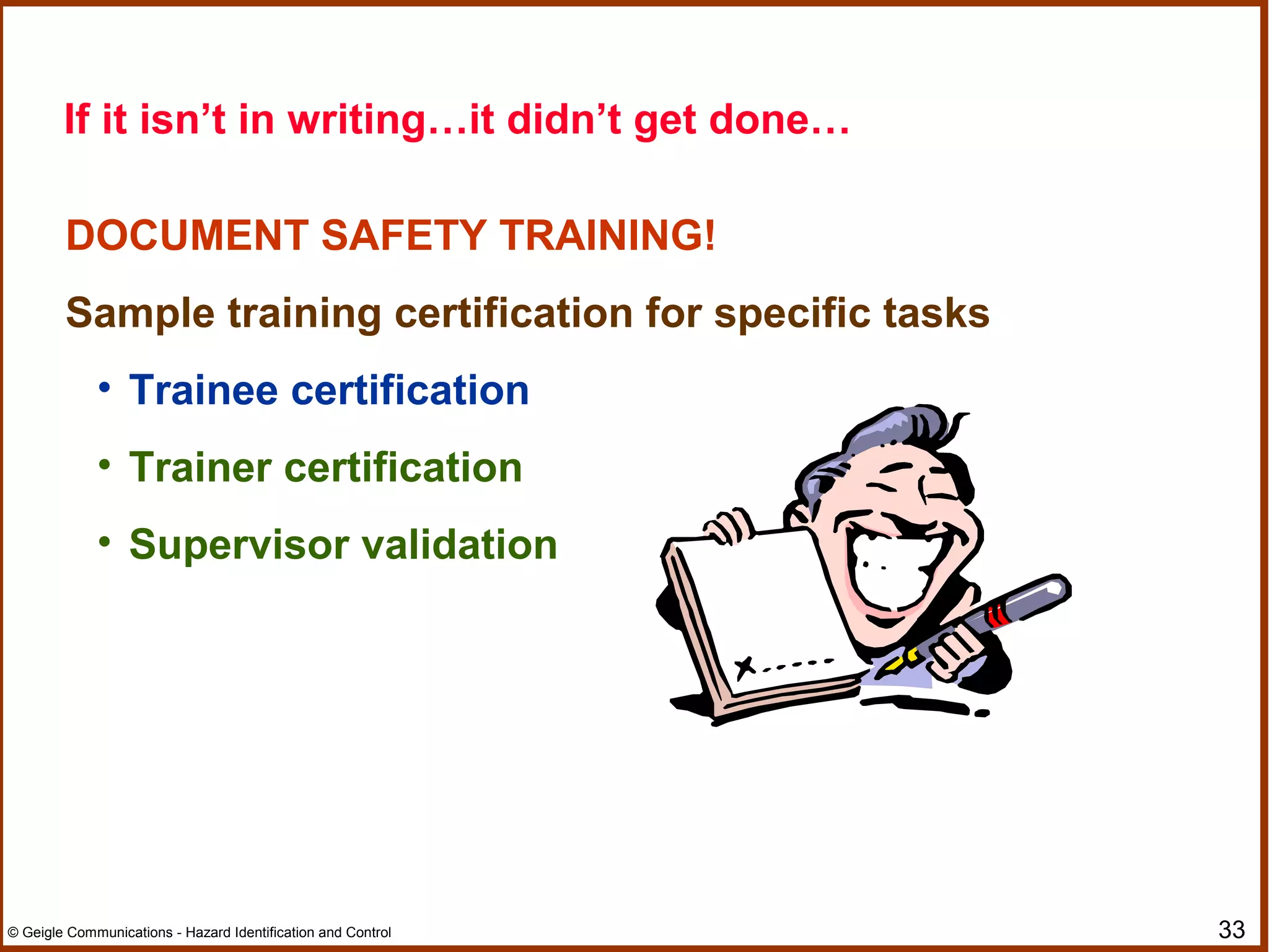 33© Geigle Communications - Hazard Identification and Control
DOCUMENT SAFETY TRAINING!
Sample training certification for specific tasks
• Trainee certification
• Trainer certification
• Supervisor validation
If it isn’t in writing…it didn’t get done…
 