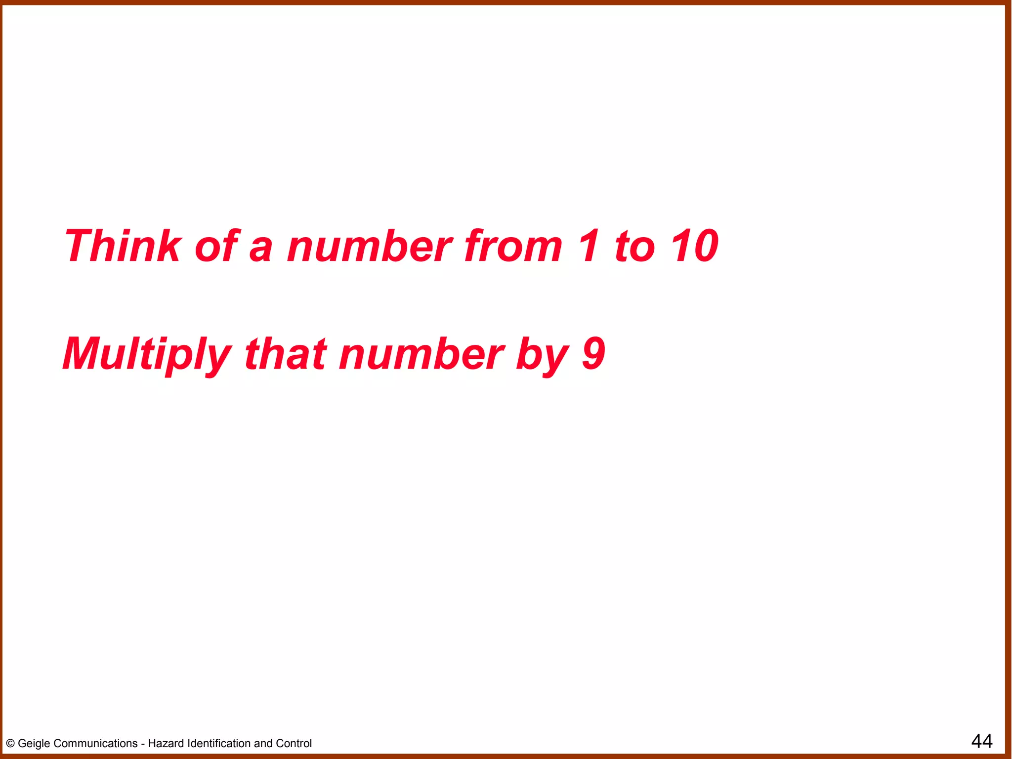 44© Geigle Communications - Hazard Identification and Control
Think of a number from 1 to 10
Multiply that number by 9
 