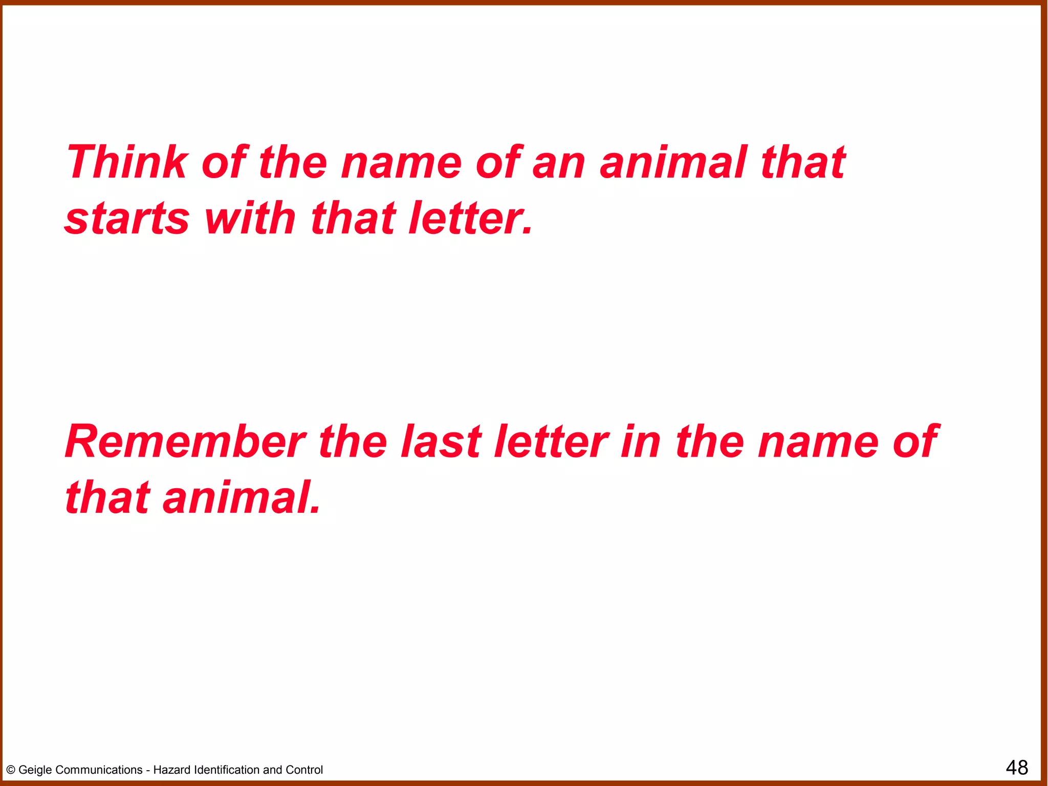 48© Geigle Communications - Hazard Identification and Control
Think of the name of an animal that
starts with that letter.
Remember the last letter in the name of
that animal.
 