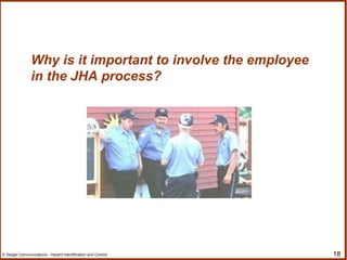 18© Geigle Communications - Hazard Identification and Control
Why is it important to involve the employee
in the JHA process?
 