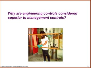 31© Geigle Communications - Hazard Identification and Control
Why are engineering controls considered
superior to management controls?
 
