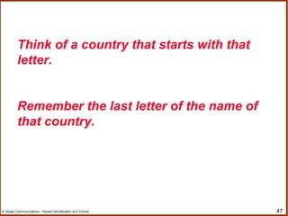47© Geigle Communications - Hazard Identification and Control
Think of a country that starts with that
letter.
Remember the last letter of the name of
that country.
 