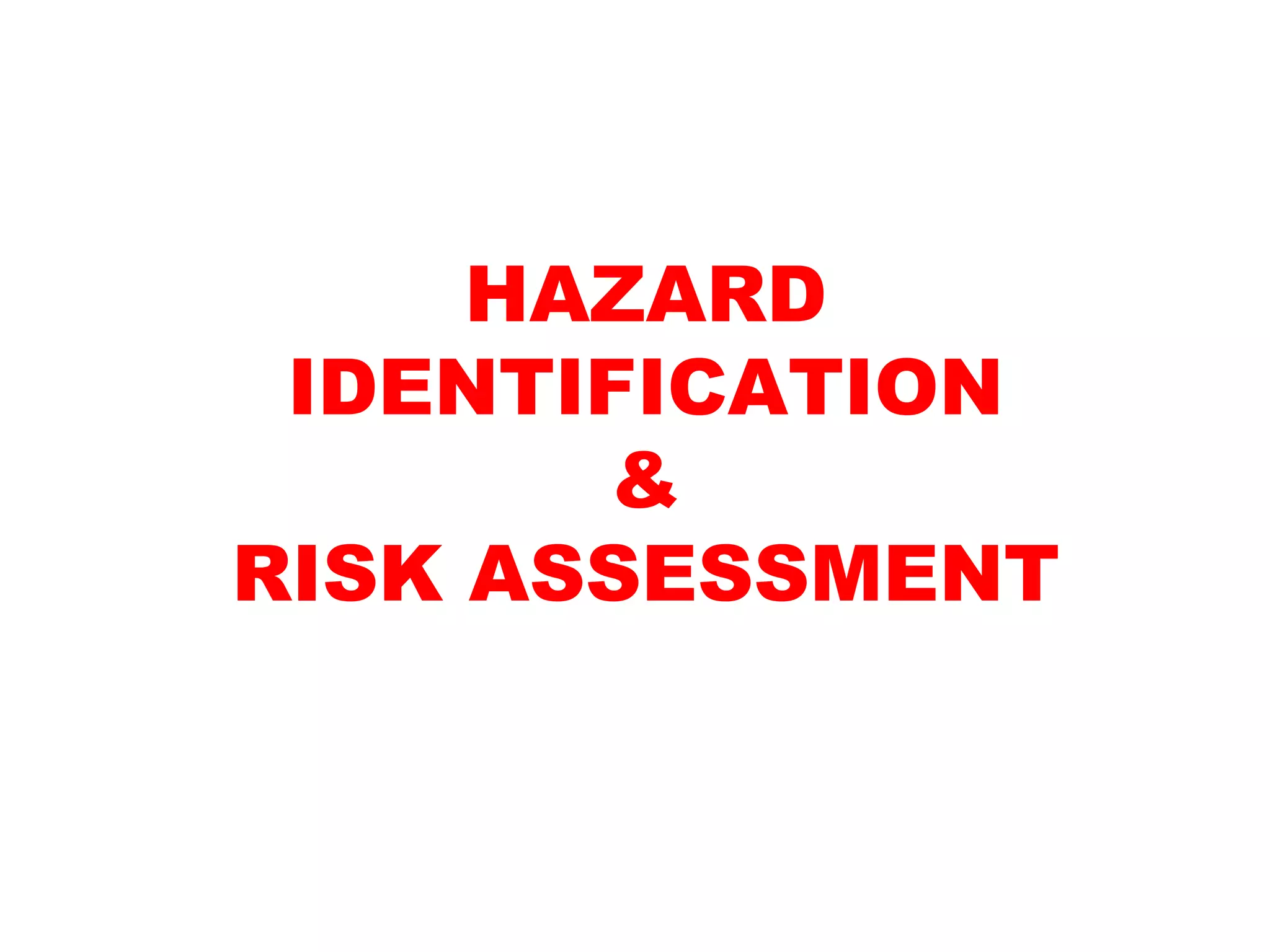 HAZARD
IDENTIFICATION
&
RISK ASSESSMENT
 