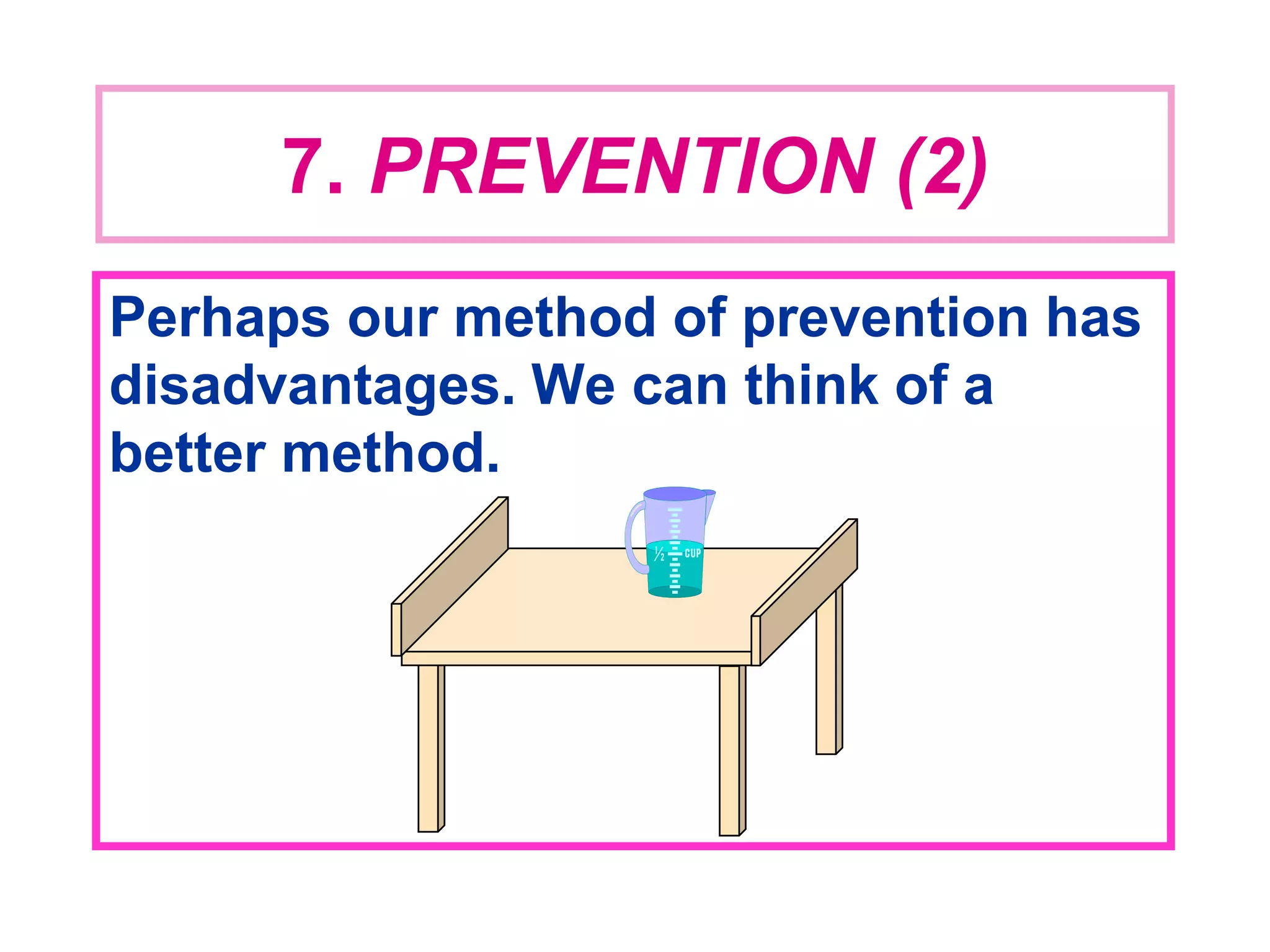 7. PREVENTION (2)
Perhaps our method of prevention has
disadvantages. We can think of a
better method.
 