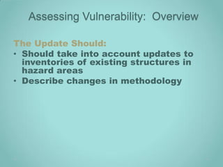Assessing Vulnerability: Overview

The Update Should:
• Should take into account updates to
  inventories of existing structures in
  hazard areas
• Describe changes in methodology
 