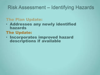 Risk Assessment – Identifying Hazards

The Plan Update:
• Addresses any newly identified
  hazards
The Update:
• Incorporates improved hazard
  descriptions if available
 
