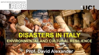 DISASTERS IN ITALY
ENVIRONMENTAL AND CULTURAL RESILIENCE
Prof. David Alexander
 