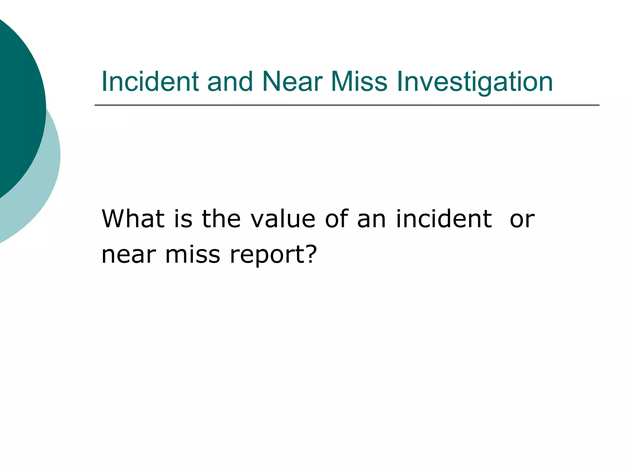 Incident and Near Miss Investigation What is the value of an incident  or near miss report? 