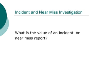Incident and Near Miss Investigation What is the value of an incident  or near miss report? 