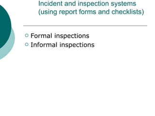 Incident and inspection systems (using report forms and checklists) Formal inspections Informal inspections 