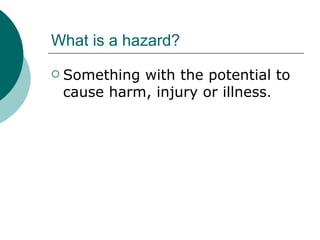 What is a hazard? Something with the potential to cause harm, injury or illness . 