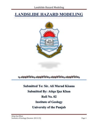 Landslide Hazard Modeling

Atiqa Ijaz Khan
Institute of Geology (Session: 2013-15)

Page 1

 