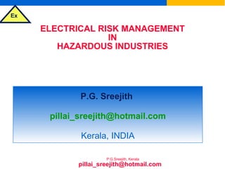 ELECTRICAL RISK MANAGEMENT IN HAZARDOUS INDUSTRIES & SELECTION OF ELECTRICAL EQUIPMENT FOR FLAMMABLE ATMOSPHERES P.G. Sreejith   [email_address] Kerala, INDIA [email_address] 