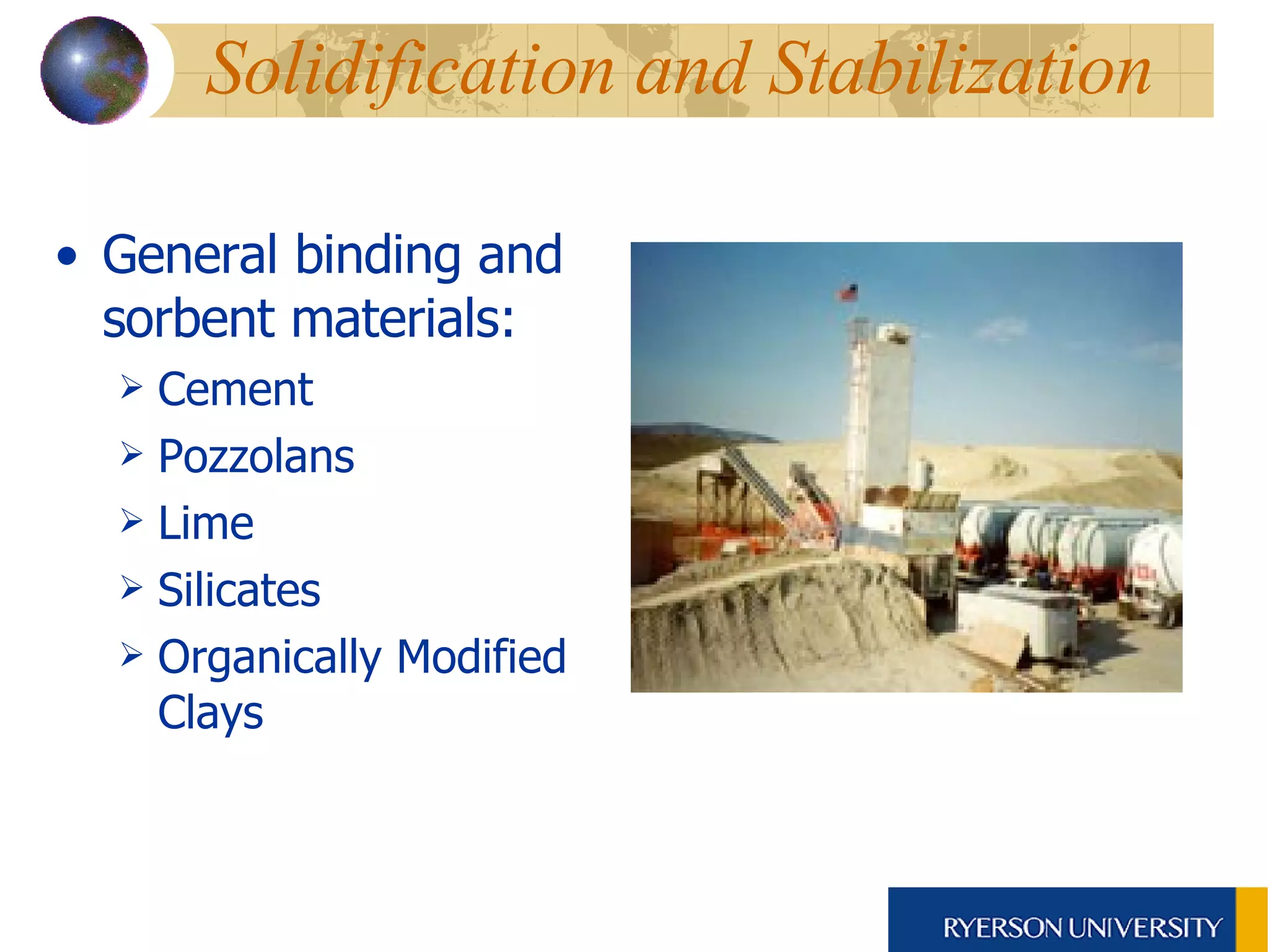 Solidification and Stabilization General binding and sorbent materials: Cement Pozzolans Lime Silicates Organically Modified Clays 