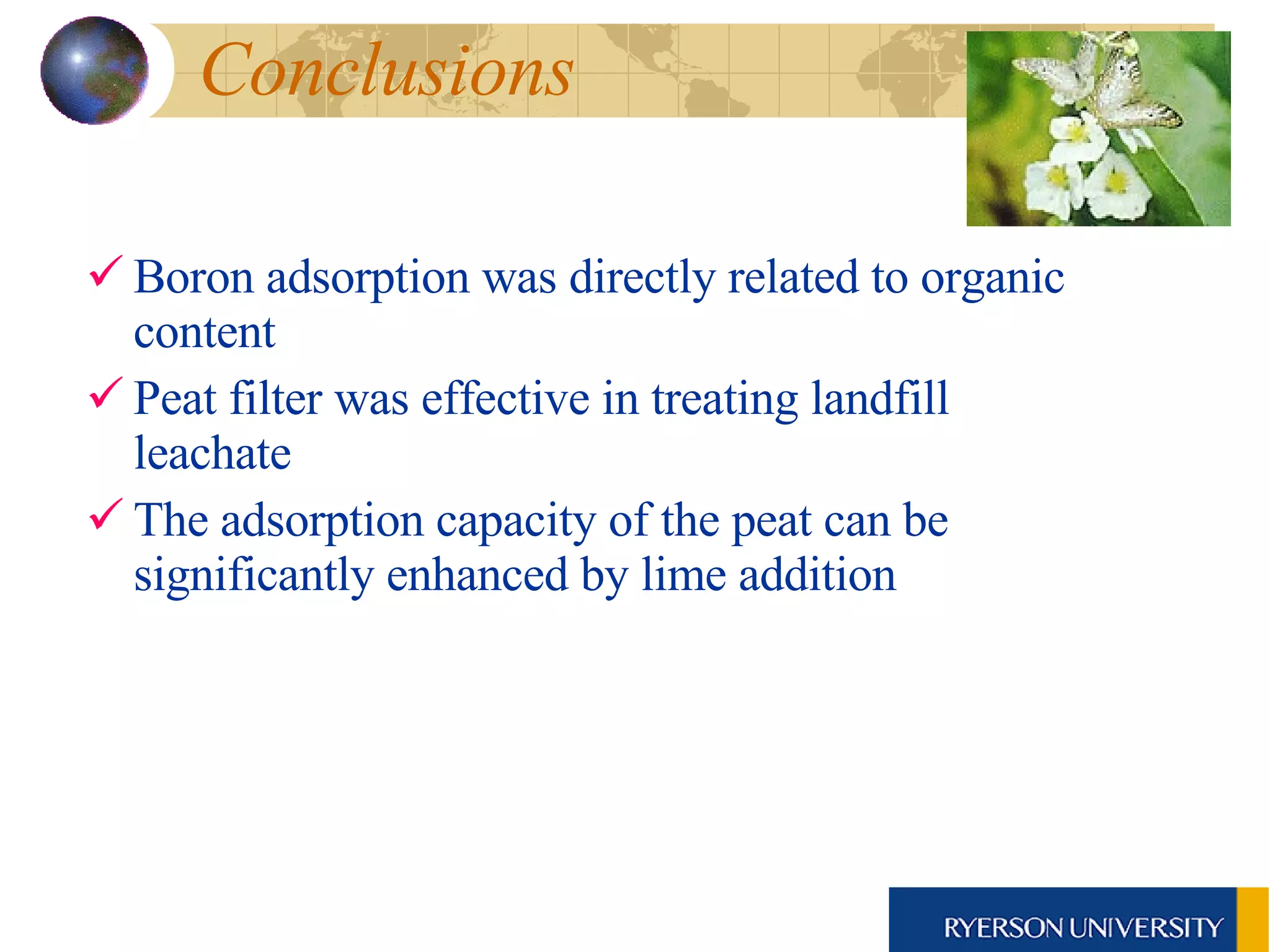 Boron adsorption was directly related to organic content Peat filter was effective in treating landfill leachate The adsorption capacity of the peat can be significantly enhanced by lime addition Conclusions  
