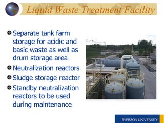 Liquid Waste Treatment Facility Separate tank farm storage for acidic and basic waste as well as drum storage area Neutralization reactors Sludge storage reactor Standby neutralization reactors to be used during maintenance 