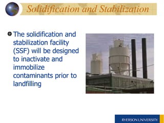 Solidification and Stabilization The solidification and stabilization facility (SSF) will be designed to inactivate and immobilize contaminants prior to landfilling 