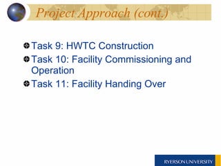 Project Approach (cont.) Task 9: HWTC Construction Task 10: Facility Commissioning and Operation  Task 11: Facility Handing Over 