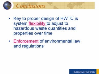 Conclusions Key to proper design of HWTC is system   flexibility   to adjust to hazardous waste quantities and properties over time Enforcement  of environmental law and regulations 