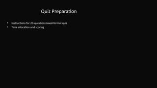 Quiz Preparation
• Instructions for 20-question mixed-format quiz
• Time allocation and scoring
 