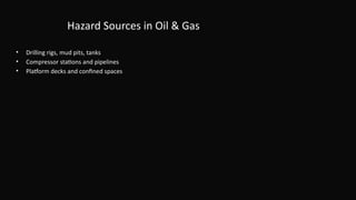 Hazard Sources in Oil & Gas
• Drilling rigs, mud pits, tanks
• Compressor stations and pipelines
• Platform decks and confined spaces
 