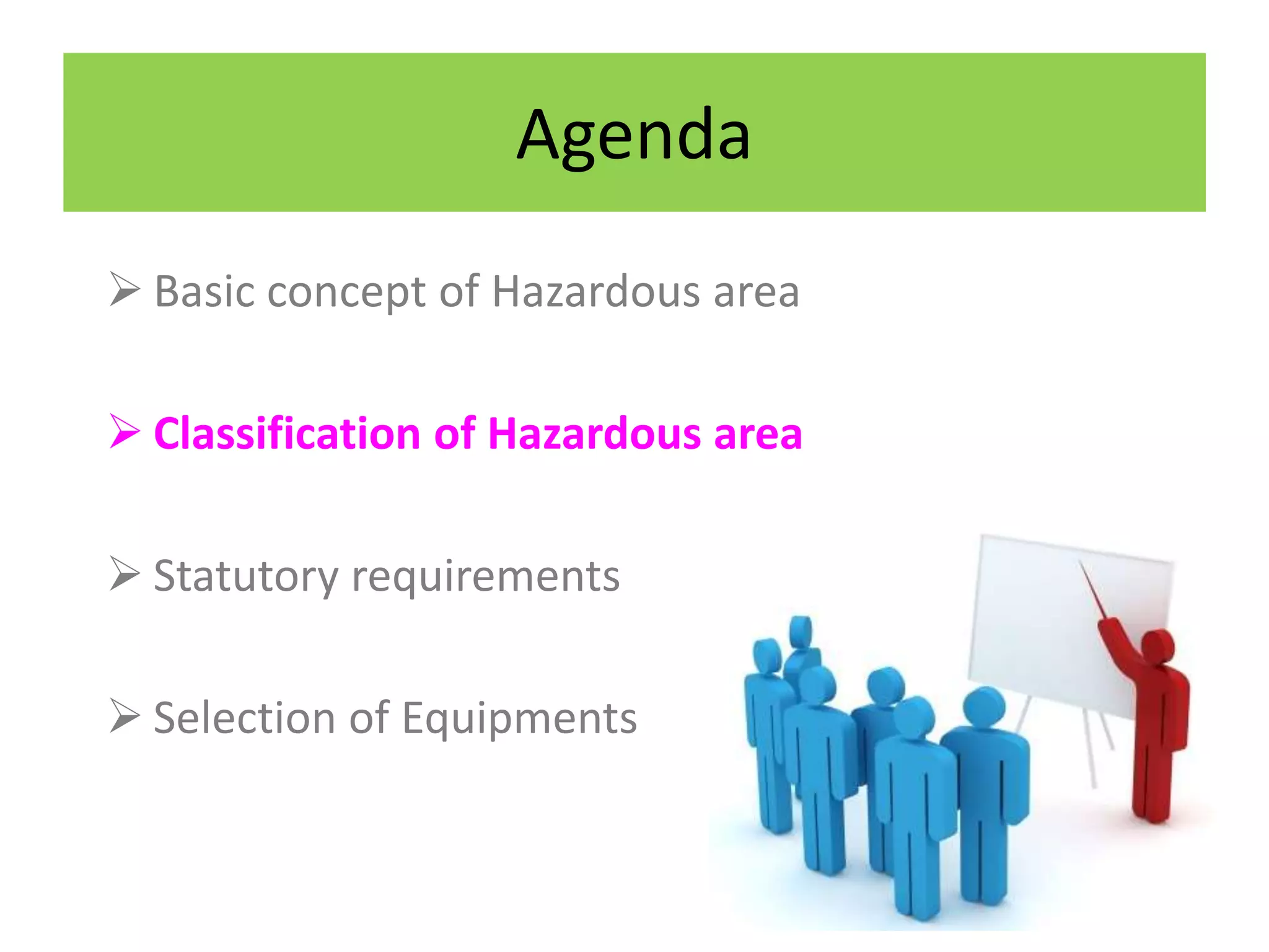 Agenda
 Basic concept of Hazardous area
 Classification of Hazardous area
 Statutory requirements
 Selection of Equipments
 