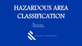 HAZARDOUS AREA
CLASSIFICATION
By
Kathiresan Nadar
Process Engineer-II
 