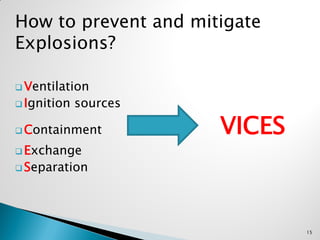 How to prevent and mitigate
Explosions?
 Ventilation
 Ignition sources
 Containment VICES
 Exchange
 Separation
15
 