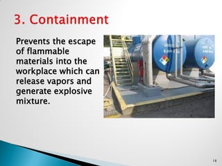 Prevents the escape
of flammable
materials into the
workplace which can
release vapors and
generate explosive
mixture.
18
 