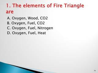 A. Oxygen, Wood, CO2
B. Oxygen, Fuel, CO2
C. Oxygen, Fuel, Nitrogen
D. Oxygen, Fuel, Heat
79
 