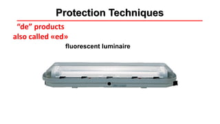 Methods of protection
“de” products
also called «ed»
fluorescent luminaire
Protection Techniques
 